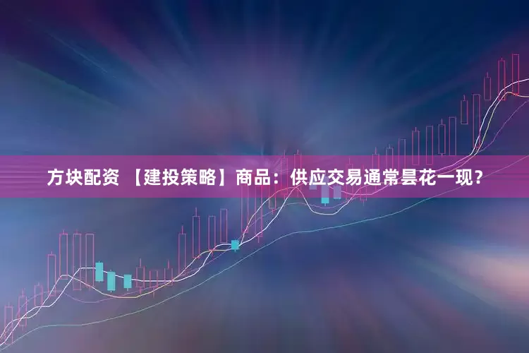 方块配资 【建投策略】商品：供应交易通常昙花一现？