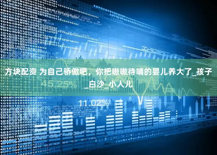 方块配资 为自己骄傲吧，你把嗷嗷待哺的婴儿养大了_孩子_白沙_小人儿