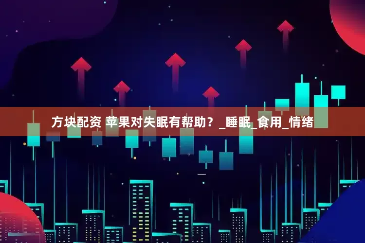 方块配资 苹果对失眠有帮助？_睡眠_食用_情绪